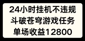 24小时无人挂JI不违规,斗破苍穹游戏任务,单场直播最高收益1280【揭秘】-网创资源站