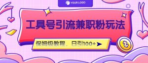 工具号精准引流自媒体兼职粉玩法，保姆级教程，日引100粉-网创资源站