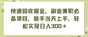 （11747期）快递回收掘金，副业兼职必备项目，新手当天上手，轻松实现日入300＋-网创资源站