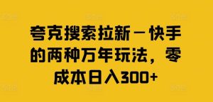 夸克搜索拉新—快手的两种万年玩法,零成本日入300+-网创资源站