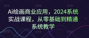Ai绘画商业应用，2024系统实战课程，从零基础到精通系统教学-网创资源站