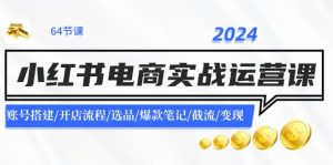 (11827期)2024小红书电商实战运营课:账号搭建/开店流程/选品/爆款笔记/截流/变现-网创资源站