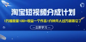 (11908期)淘宝短视频分成计划1万播放量100+收益一个作品1分钟月入过万就靠它了-网创资源站