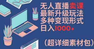 无人直播卖课最新升级玩法，多种变现形式，日入1000+(超详细素材包)【揭秘】-网创资源站