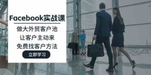 Facebook实战课：做大外贸客户池，让客户主动来，免费找客户方法-网创资源站