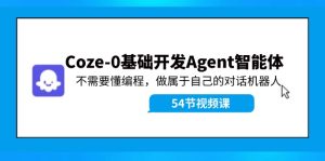 （11990期）Coze-0基础开发 Agent智能体教程：不需要懂编程，做属于自己的对话机器人-网创资源站