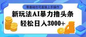 （11981期）最新玩法AI暴力撸头条，零基础也可轻松日入3000+，当天起号，第二天见…-网创资源站