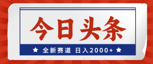 (12001期)今日头条,全新赛道,小白易上手,日入2000+-网创资源站
