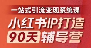 小红书IP打造90天辅导营(第十期)内容全面升级,一站式引流变现系统课-网创资源站