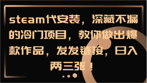 steam代安装,深藏不漏的冷门项目,教你做出爆款作品,发发链接,日入两三张!-网创资源站