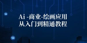 （12114期）Ai-商业 绘画-应用从入门到精通教程：Ai绘画/设计/摄影/电商/建筑-网创资源站