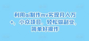 利用ai制作mv实现月入万+,小众项目,轻松做副业,简单好操作-网创资源站