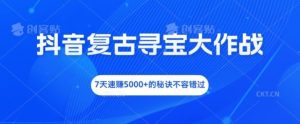 抖音复古寻宝大作战,7天速赚5000+的秘诀不容错过【揭秘】-网创资源站
