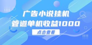 （12198期）广告小说挂机管道单机收益1000+-网创资源站