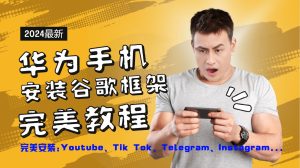 华为手机安装谷歌框架完美教程，开启你的Tiktok，油管，Tg，Instagra之路-网创资源站