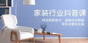 家装抖音课:短视频获客术,直播成交秘籍,矩阵运营实战篇-网创资源站