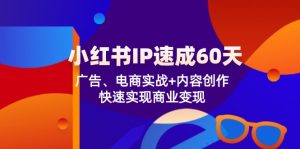 小红书IP速成60天：广告、电商实战+内容创作，快速实现商业变现-网创资源站