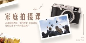 （12246期）家庭拍摄课，从基础到进阶，视频教学+实战训练，让你拍出不一样的家庭照片-网创资源站