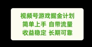 视频号游戏掘金计划，简单上手自带流量，收益稳定长期可靠【揭秘】-网创资源站