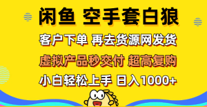 （12334期）闲鱼空手套白狼 客户下单 再去货源网发货 秒交付 高复购 轻松上手 日入…-网创资源站