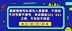 最新视频号私域无人直播课,不违规不封号更不废号,单品佣金50%-65%之间,不灰色不投流-网创资源站