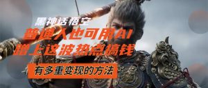 （12414期）黑神话悟空爆火，已经有人利用这波流量变现几十万，普通人也可用AI蹭上…-网创资源站