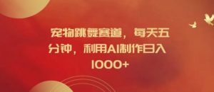 宠物跳舞赛道，每天五分钟，利用AI制作日入1k【揭秘】-网创资源站