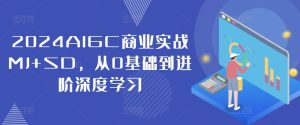 2024AIGC商业实战MJ+SD,从0基础到进阶深度学习-网创资源站