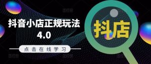 抖音小店正规玩法4.0(更新8月)，帮助你更好地理解和应对电商抖店的运营-网创资源站