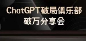 AI破局俱乐部-ChatGPT破局俱乐部破万分享会,AI时代来临,未来已来-网创资源站