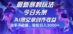 （12469期）今日头条最新暴利玩法，动手不动脑轻松日入3000+-网创资源站