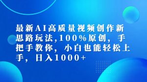 (12474期)最新AI高质量视频创作新思路玩法,100%原创,手把手教你,小白也能轻松上…-网创资源站