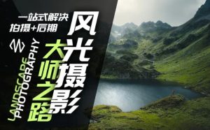 风光摄影大师之路(拍摄+后期)，一站式解决拍摄+后期-网创资源站