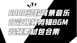 6000多款背景音乐音效视频剪辑BGM音频素材包合集-网创资源站