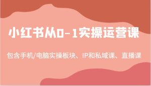 小红书从0-1实操运营课,包含手机/电脑实操板块、IP和私域课、直播课(97节)-网创资源站