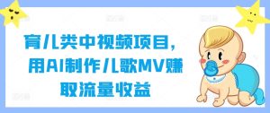 育儿类中视频项目,用AI制作儿歌MV赚取流量收益-网创资源站