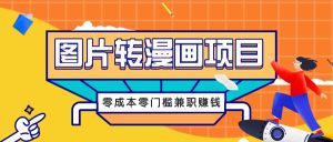 图片转漫画项目,零成本零门槛信息差赚钱,兼职操作月收益千元-网创资源站