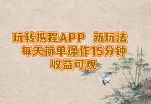 玩转携程APP,新玩法,每天简单操作15分钟,收益可观-网创资源站