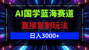 AI国学蓝海赛道,直接复制玩法,轻松日入3000+-网创资源站