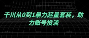 千川从0到1暴力起量套装,助力账号投流-网创资源站