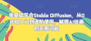 零基础学会Stable Diffusion,从0开始入门到进阶使用,解锁AI绘画的无限可能-网创资源站