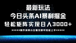 最新今日头条AI暴利掘金玩法，轻松矩阵日入3000+-网创资源站