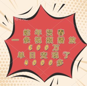 蛇年贺春，一条视频播放600万，单日变现了4000多-网创资源站