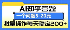 AI知乎答题掘金，一个问题收益5-20元，批量操作每天稳定200+-网创资源站