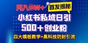 首发揭秘小红书私域日引500+创业粉四大模板，月入过W+全程干货!没有废话!保姆教程!-网创资源站