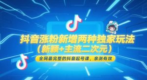 抖音涨粉新增两种独家玩法(新颖+主流二次元)，全网最完整的抖音起号课，亲测有效-网创资源站