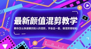 最新颜值混剪教学，教你怎么快速模仿别人的混剪，学会这一套，做混剪很轻松-网创资源站