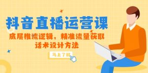 5月新课-抖音直播运营课,底层推流逻辑,精准流量获取,话术设计方法-网创资源站