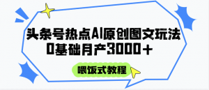 头条号热点AI图文攻略，喂饭式教程+0基础月产3000+-网创资源站