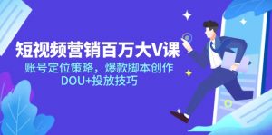 短视频营销百万大V课，账号定位策略，爆款脚本创作，DOU+投放技巧-网创资源站